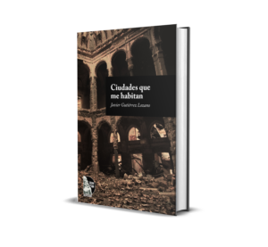 Ciudades que me habitan de Javier Gutiérrez Lozano