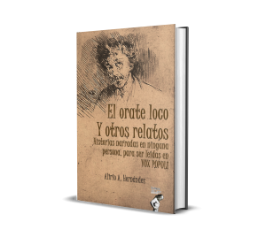 El orate loco y otros relatos: Historias narradas en ninguna persona para ser leídas en vox populi - Alirio A. Hernández