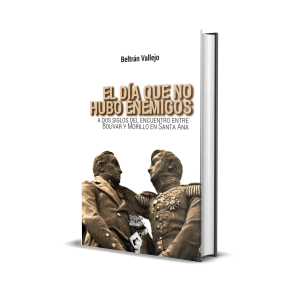 El día que no hubo enemigos: A dos siglos del encuentro entre Bolívar y Morillo en Santa Ana - Beltrán Vallejo