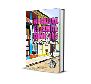 Mi ciudad es bonita como vos: Textos  para poetizar a mi ciudad desde la escénica teatral de los títeres - Carlos Aguirre Fulcado