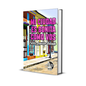 Mi ciudad es bonita como vos: Textos  para poetizar a mi ciudad desde la escénica teatral de los títeres - Carlos Aguirre Fulcado