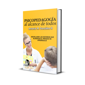Psicopedagogía al alcance de todos: Desvelando los misterios que bloquean el proceso de aprendizaje - Antonio M. González H.