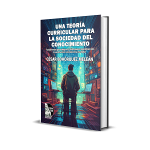 Una teoría curricular para la sociedad del conocimiento: Fundamentos gnoseológicos y orientaciones operativas para la construcción curricular en la era digital - César Alonso Bohórquez Meleán