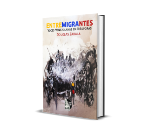 Entre Migrantes: Voces Venezolanas En Diásporas - Douglas Zabala