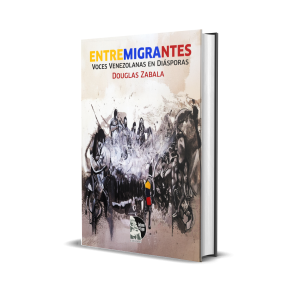 Entre Migrantes: Voces Venezolanas En Diásporas - Douglas Zabala