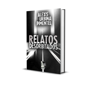 Relatos Desorbitados - Alexis Urbina Pimentel