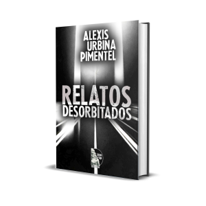 Relatos Desorbitados – Alexis Urbina Pimentel