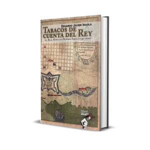 Tabacos de cuenta del Rey. La Real Renta en Buenos Aires (1740-1820) - Eduardo Javier Iraola