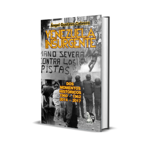 Venezuela Insurgente: Dos momentos históricos 1960-61-62 / 2014-17 - Ángel Gustavo Cabrera