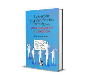 La Gestión y la Planificación  Estratégicas para Inexpertos y Escépticos - José Ignacio Soler