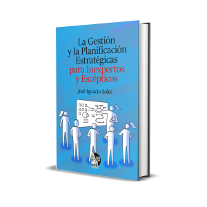 La Gestión y la Planificación  Estratégicas para Inexpertos y Escépticos - José Ignacio Soler