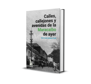 Calles, callejones y avenidas de la Maracaibo de ayer - Iván José Salazar Zaíd