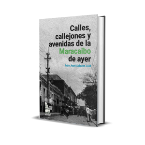 Calles, callejones y avenidas de la Maracaibo de ayer - Iván José Salazar Zaíd