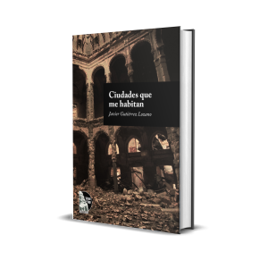 Ciudades que me habitan: Antología personal - Javier Gutiérrez Lozano