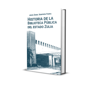 Historia de la Biblioteca Pública del estado Zulia: en conmemoración de los 150 años de su creación (1873–2023) - Jesús Ángel Semprún Parra