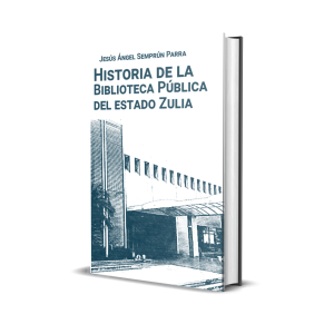 Historia de la Biblioteca Pública del estado Zulia: en conmemoración de los 150 años de su creación (1873–2023) - Jesús Ángel Semprún Parra