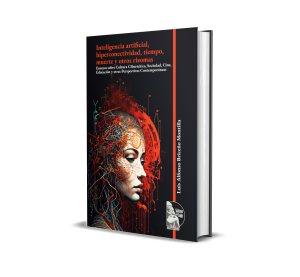 Inteligencia artificial, hiperconectividad, tiempo, muerte y otros rizomas: Ensayos sobre Cultura Cibernética, Sociedad, Cine, Educación y otras Perspectivas Contemporáneas - Luis Alfonso Briceño Montilla