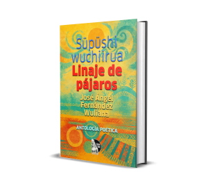 Süpüshi wuchiirua / Linaje de pájaros: Antología Poética - José Ángel Fernández Silva Wuliana