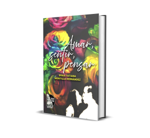 Amar, sentir, pensar: Para el amor, el desamor, la felicidad, la vida misma y todo lo que como seres humanos sentimos y vivimos. - Erika Tatiana Montilla Hernández