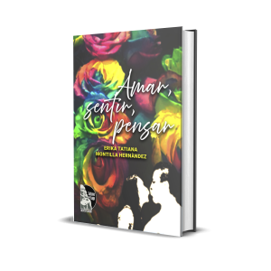 Amar, sentir, pensar: Para el amor, el desamor, la felicidad, la vida misma y todo lo que como seres humanos sentimos y vivimos. - Erika Tatiana Montilla Hernández